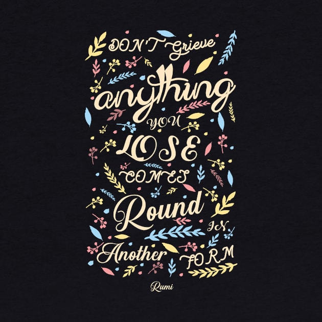 Anything you lose comes round in another form - Rumi Quote Typography by StudioGrafiikka